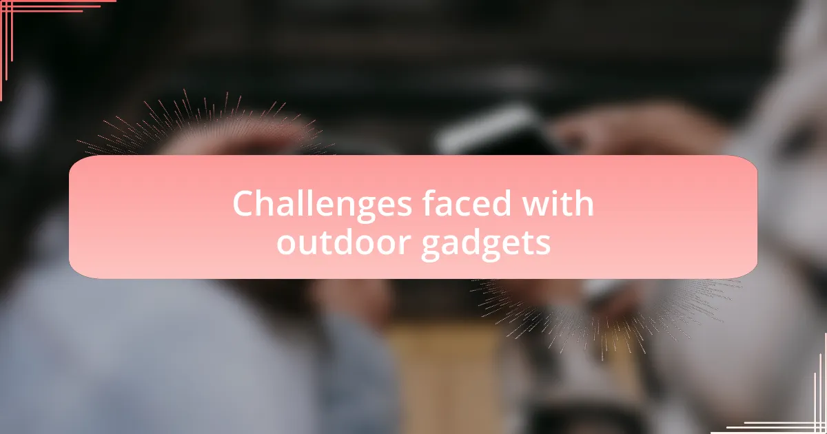 Challenges faced with outdoor gadgets