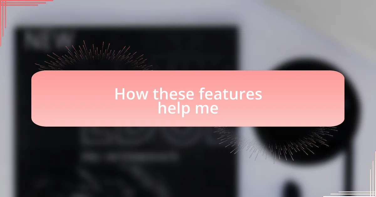 How these features help me