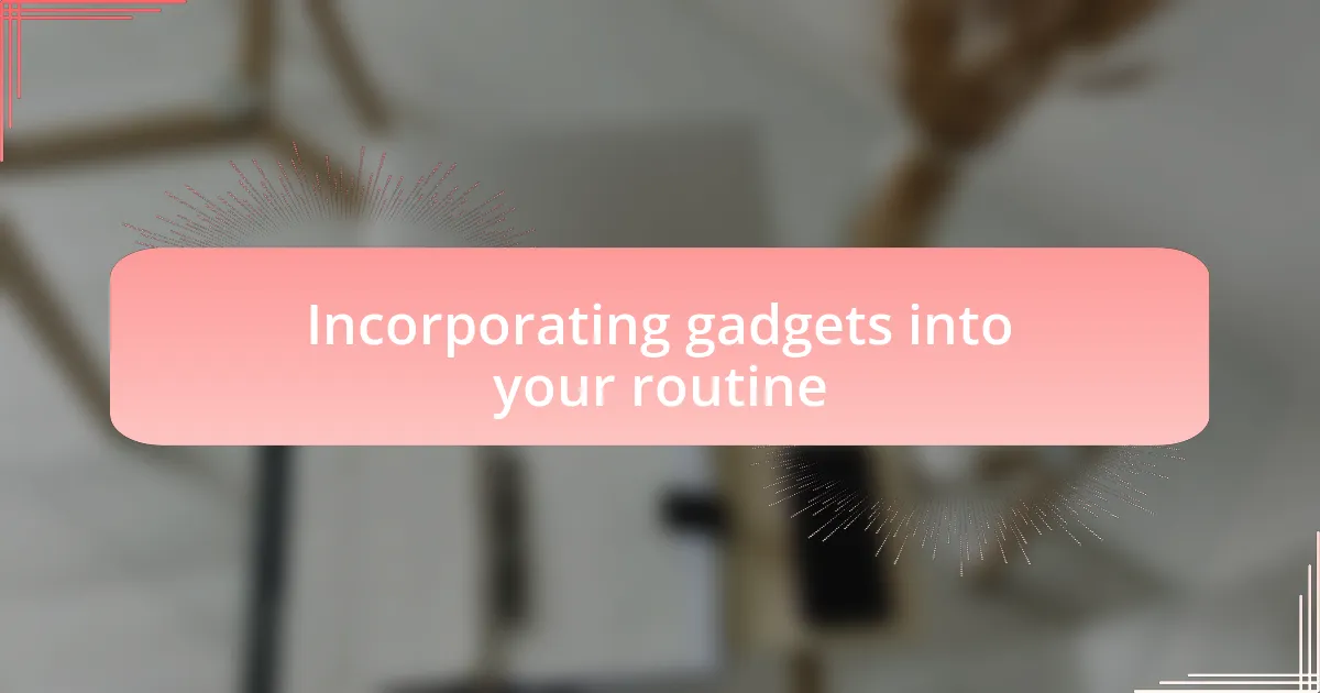 Incorporating gadgets into your routine