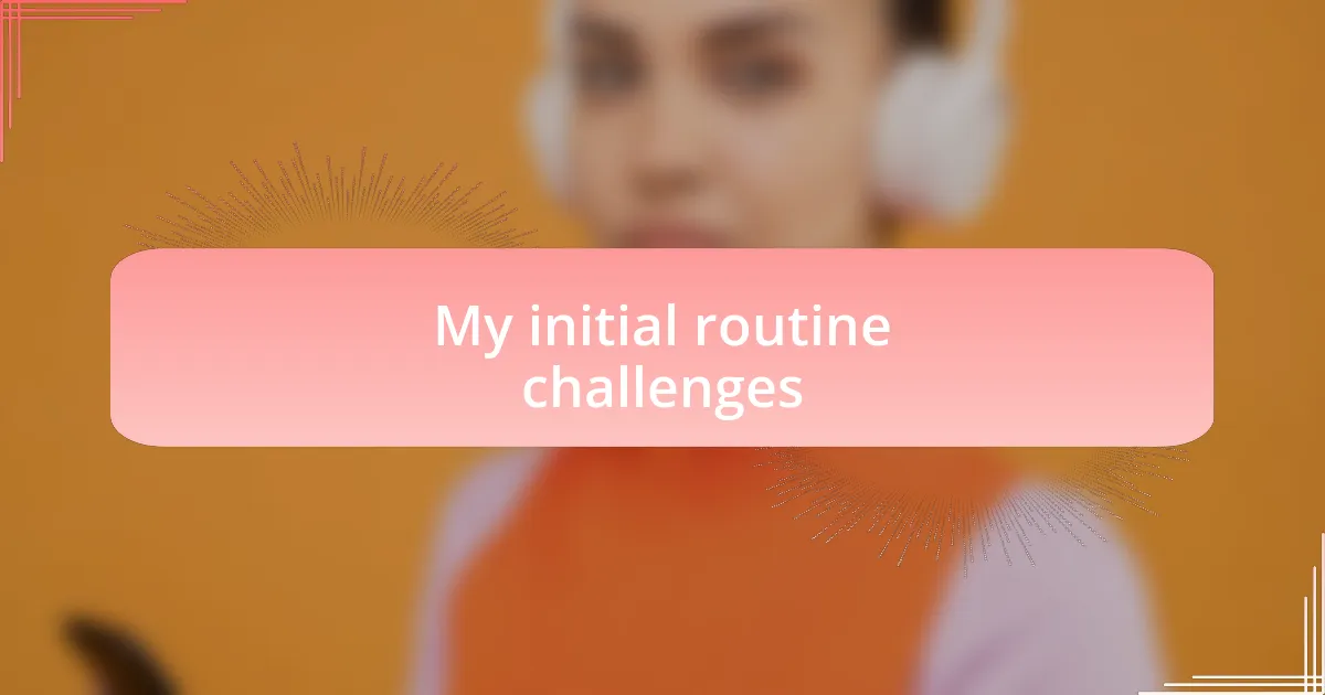 My initial routine challenges