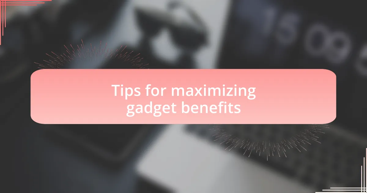 Tips for maximizing gadget benefits