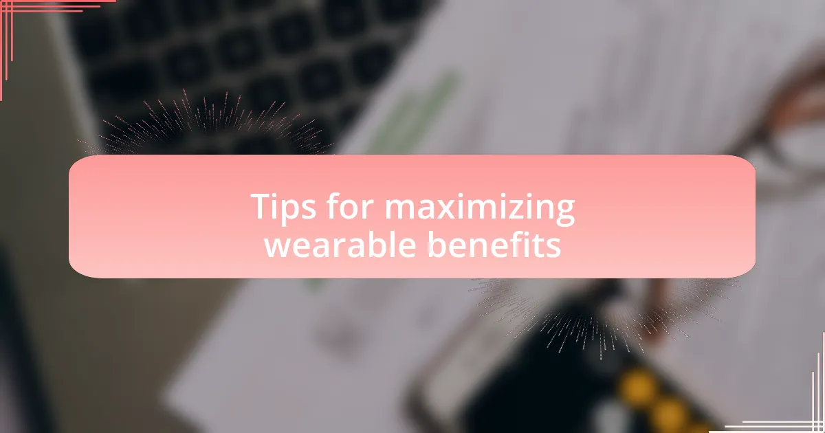 Tips for maximizing wearable benefits