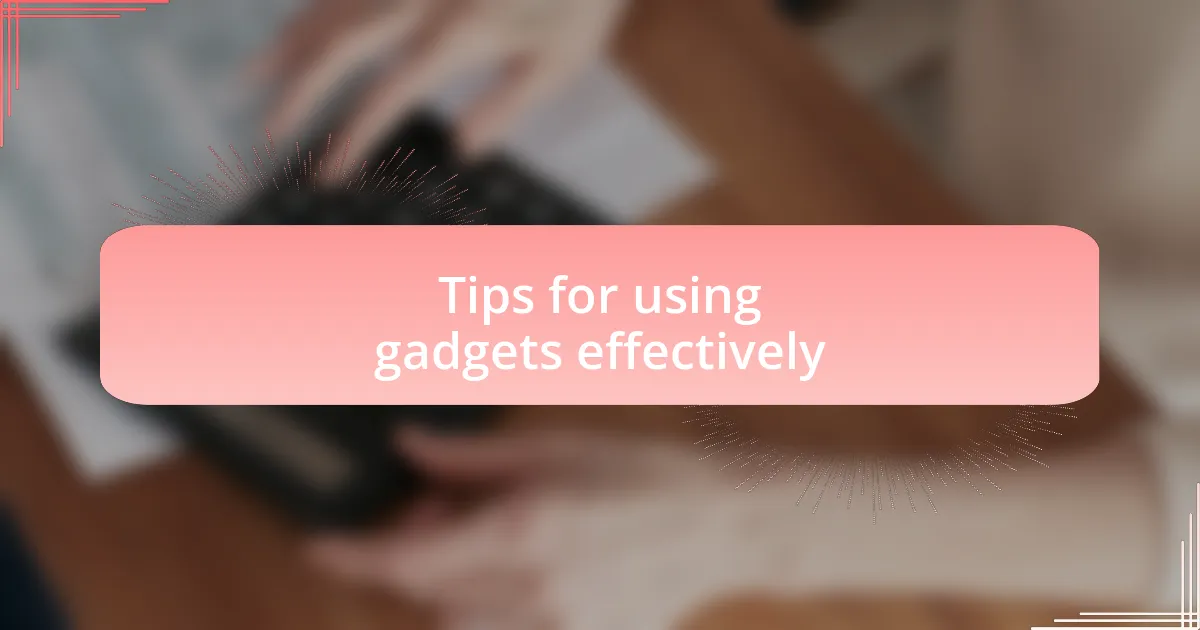 Tips for using gadgets effectively